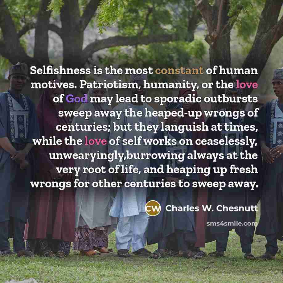 “Selfishness is the most constant of human motives. Patriotism, humanity,…” quote by Charles W. Chesnutt