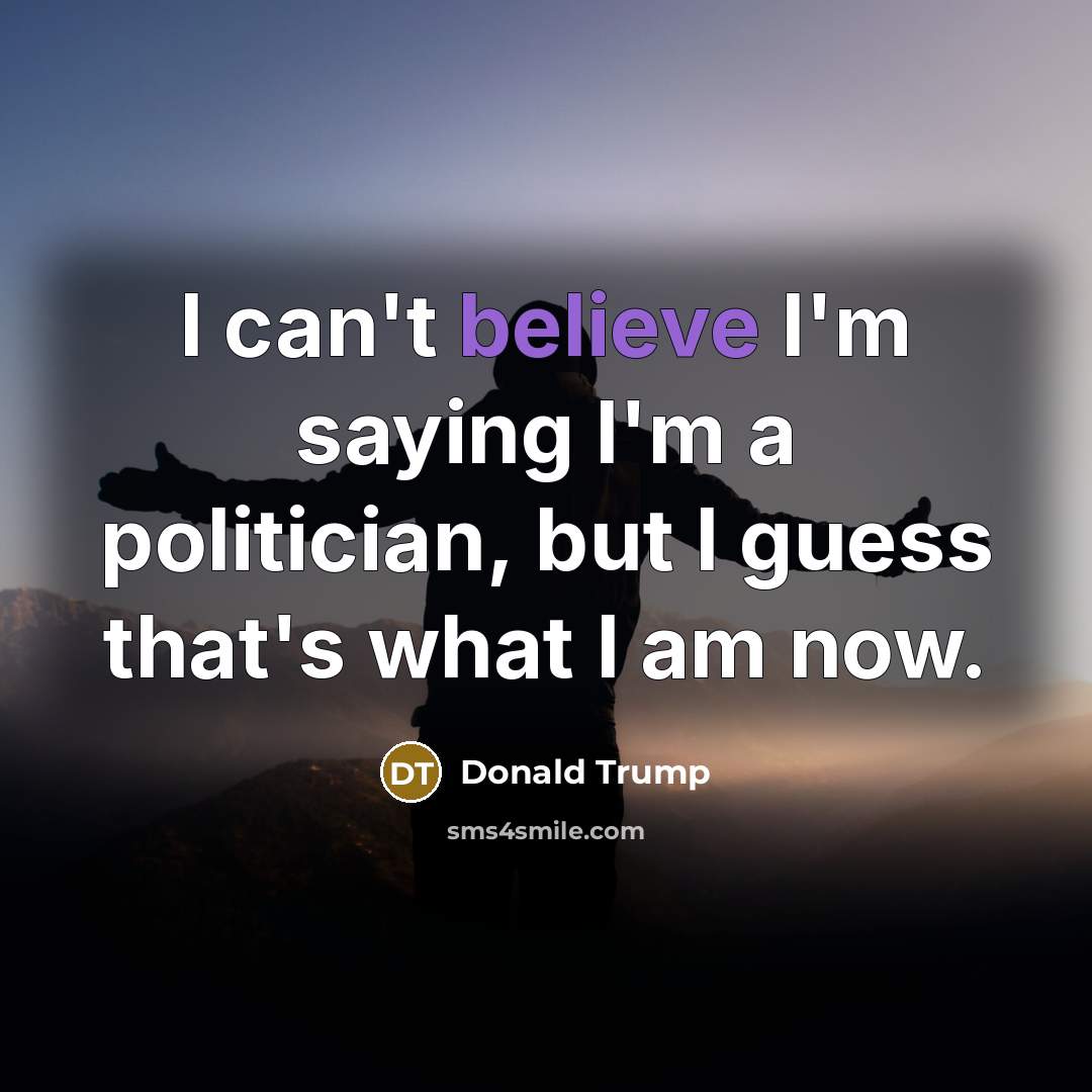 “I can't believe I'm saying I'm a politician, but I…” quote by Donald Trump