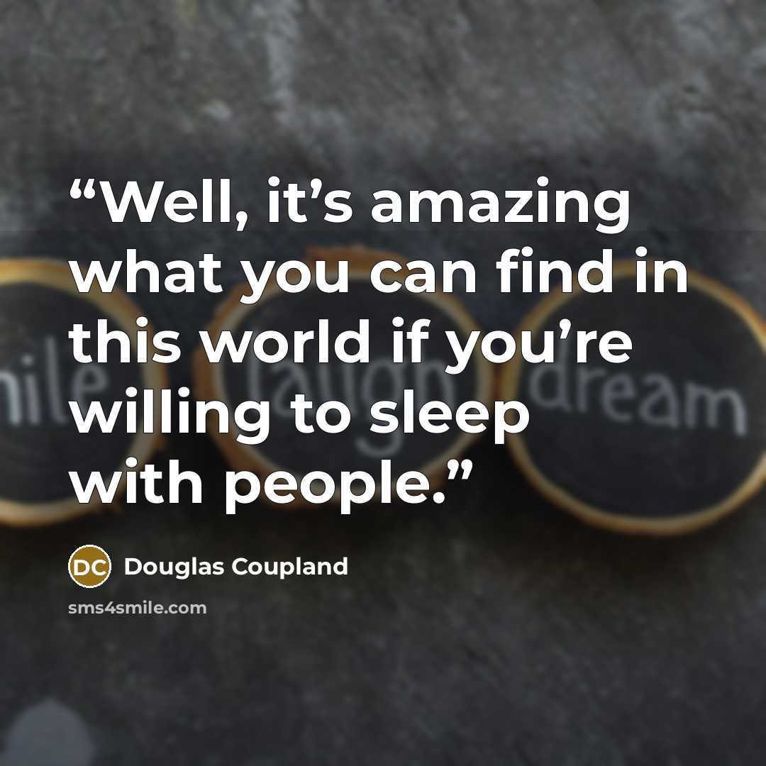 “Well, it’s amazing what you can find in this world if you’re willing to sleep with people.” quote by Douglas Coupland
