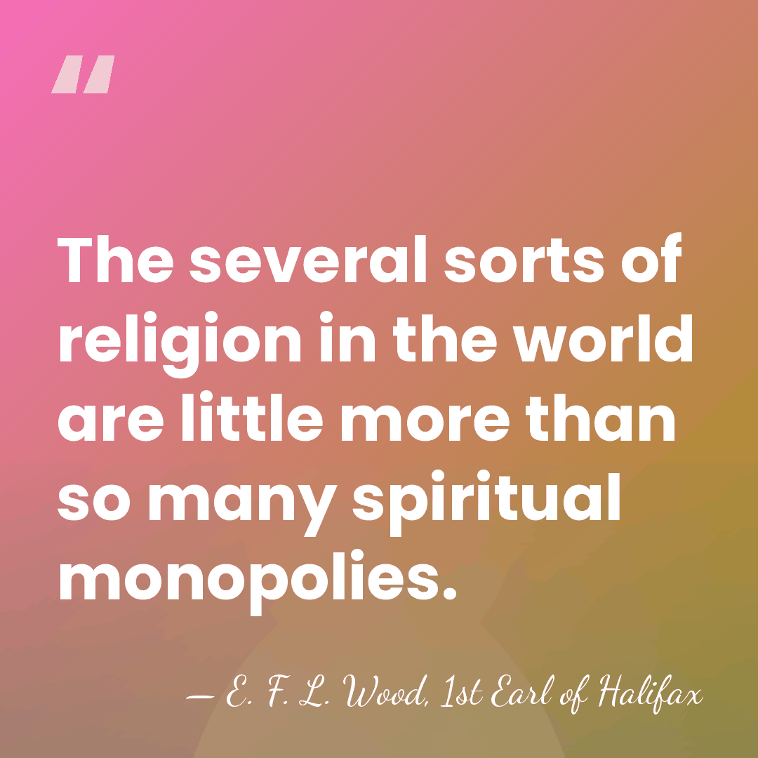 The several sorts of religion in the world are little more than&hellip; - E. F. L. Wood, 1st Earl of Halifax