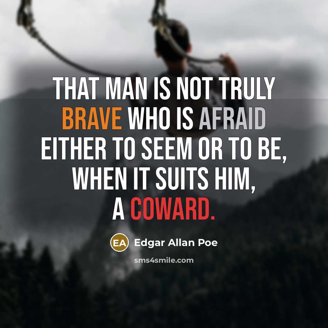 “That man is not truly brave who is afraid either to seem or to be, when it suits him, a coward.” quote by Edgar Allan Poe