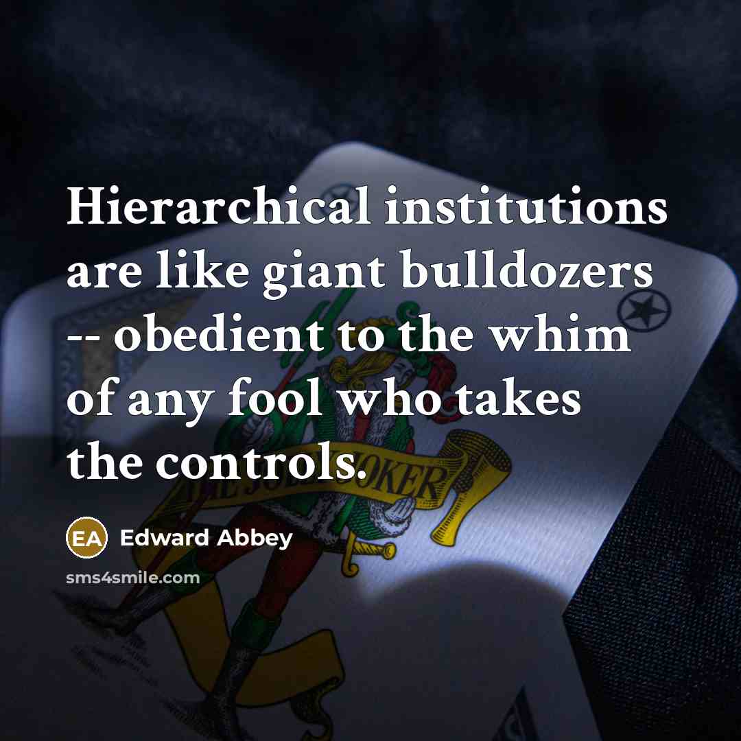 “Hierarchical institutions are like giant bulldozers -- obedient to the…” quote by Edward Abbey