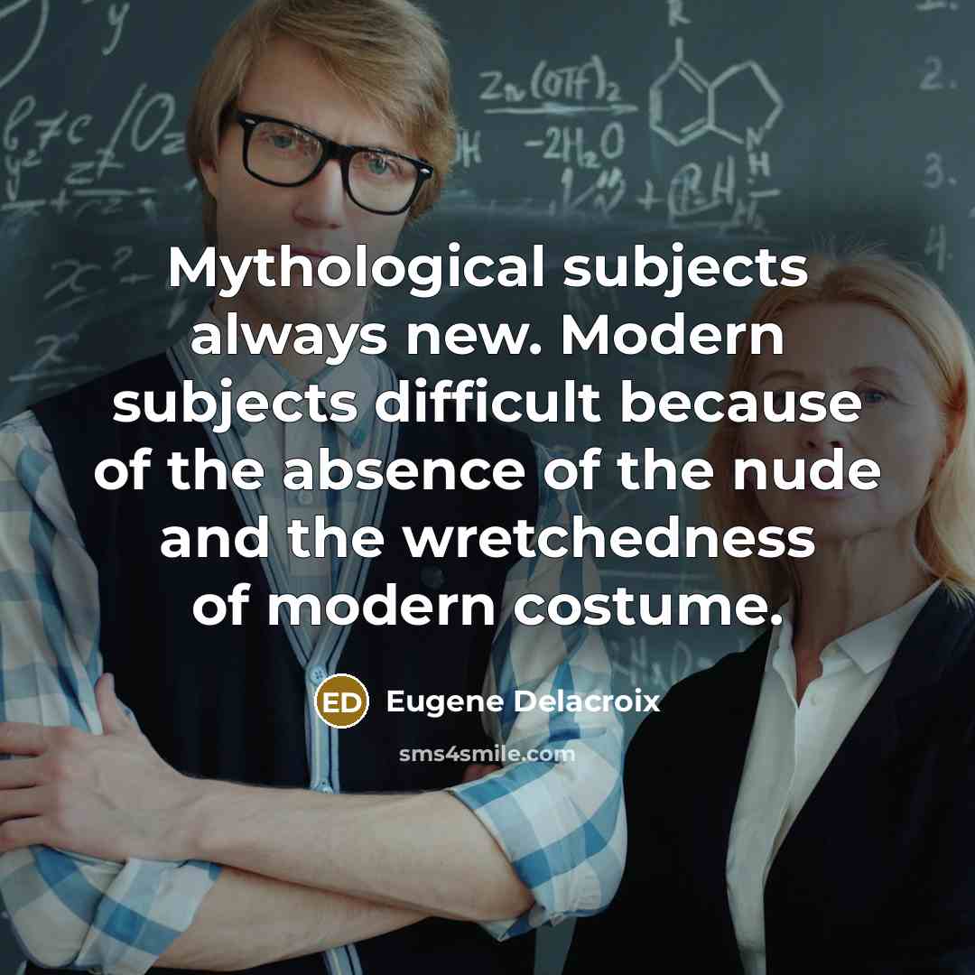 “Mythological subjects always new. Modern subjects difficult because of the…” quote by Eugene Delacroix