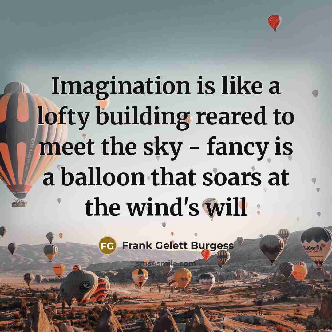 “Imagination is like a lofty building reared to meet the sky - fancy is a balloon that soars at the wind's will” quote by Frank Gelett Burgess
