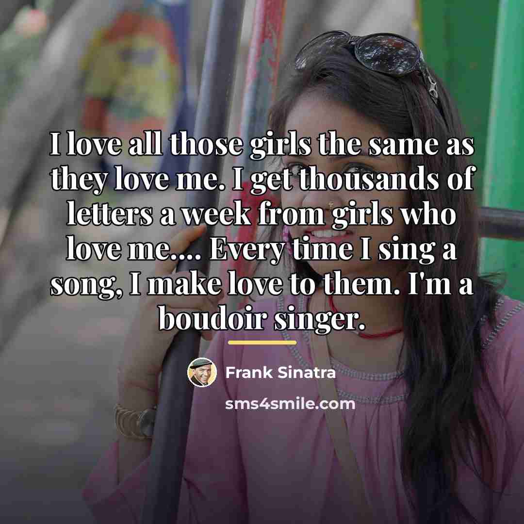 “I love all those girls the same as they love…” quote by Frank Sinatra