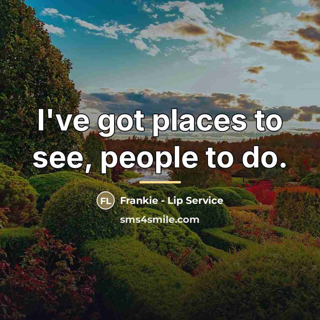 “I've got places to see, people to do.…” quote by Frankie - Lip Service