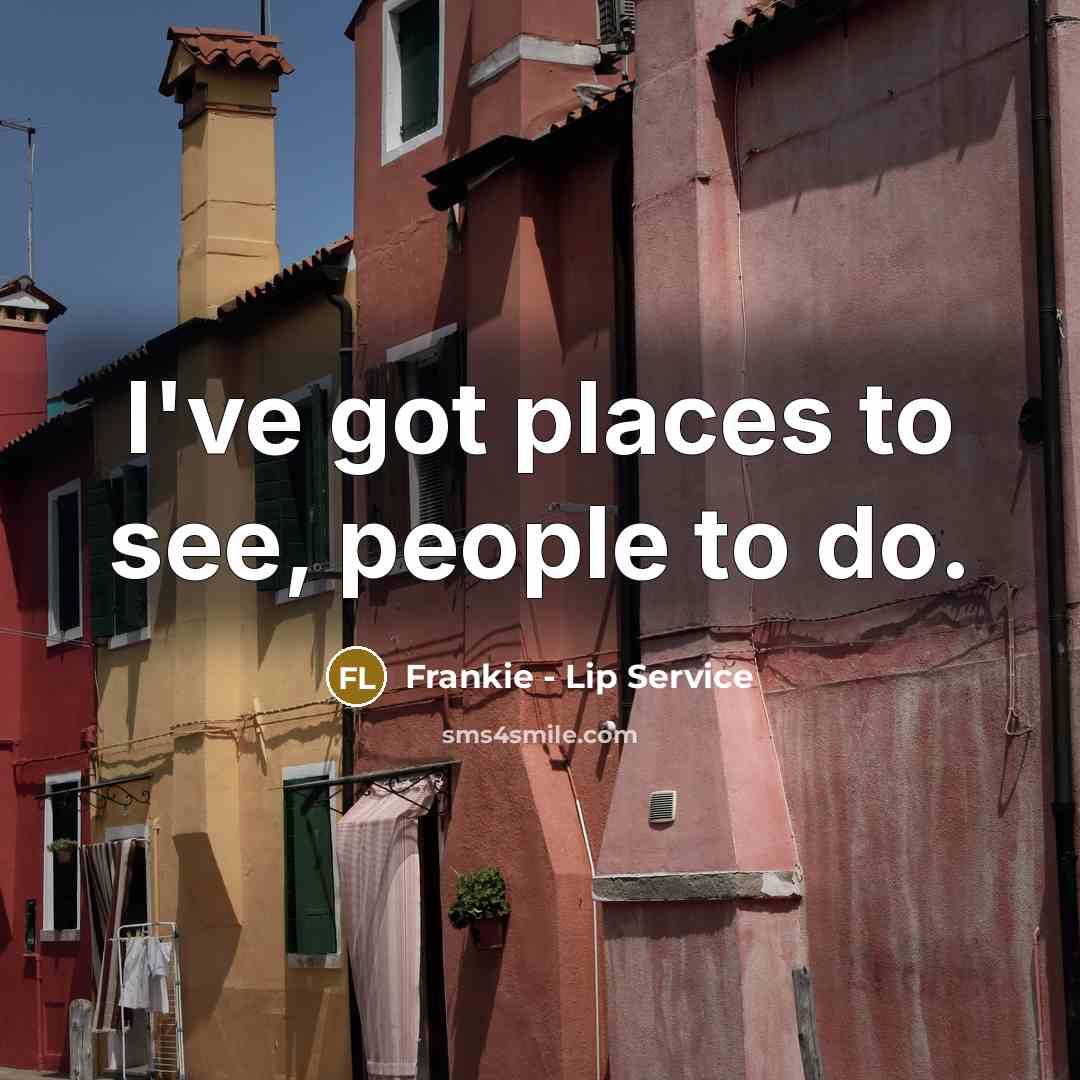 “I've got places to see, people to do.” quote by Frankie - Lip Service