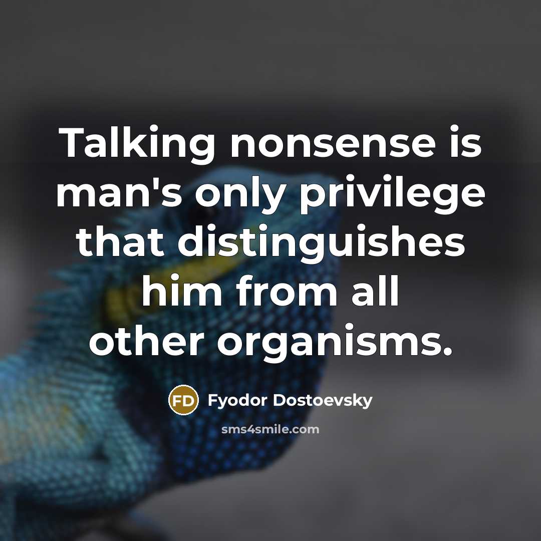 “Talking nonsense is man's only privilege that distinguishes him from all other organisms.” quote by Fyodor Dostoevsky