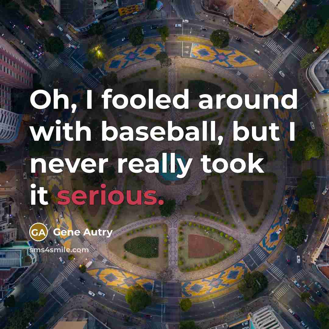 “Oh, I fooled around with baseball, but I never really…” quote by Gene Autry