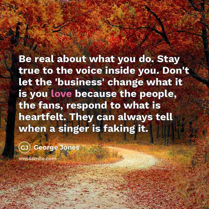 “Be real about what you do. Stay true to the…” quote by George Jones