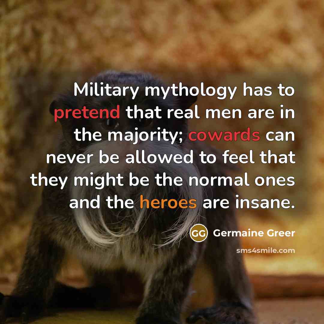 “Military mythology has to pretend that real men are in…” quote by Germaine Greer