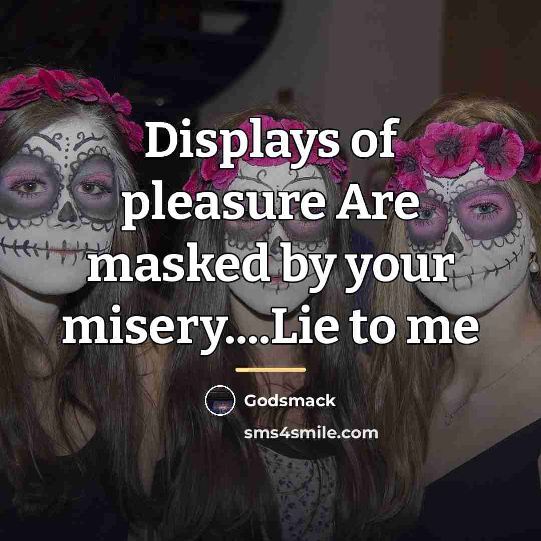 “Displays of pleasure Are masked by your misery....Lie to me…” quote by Godsmack