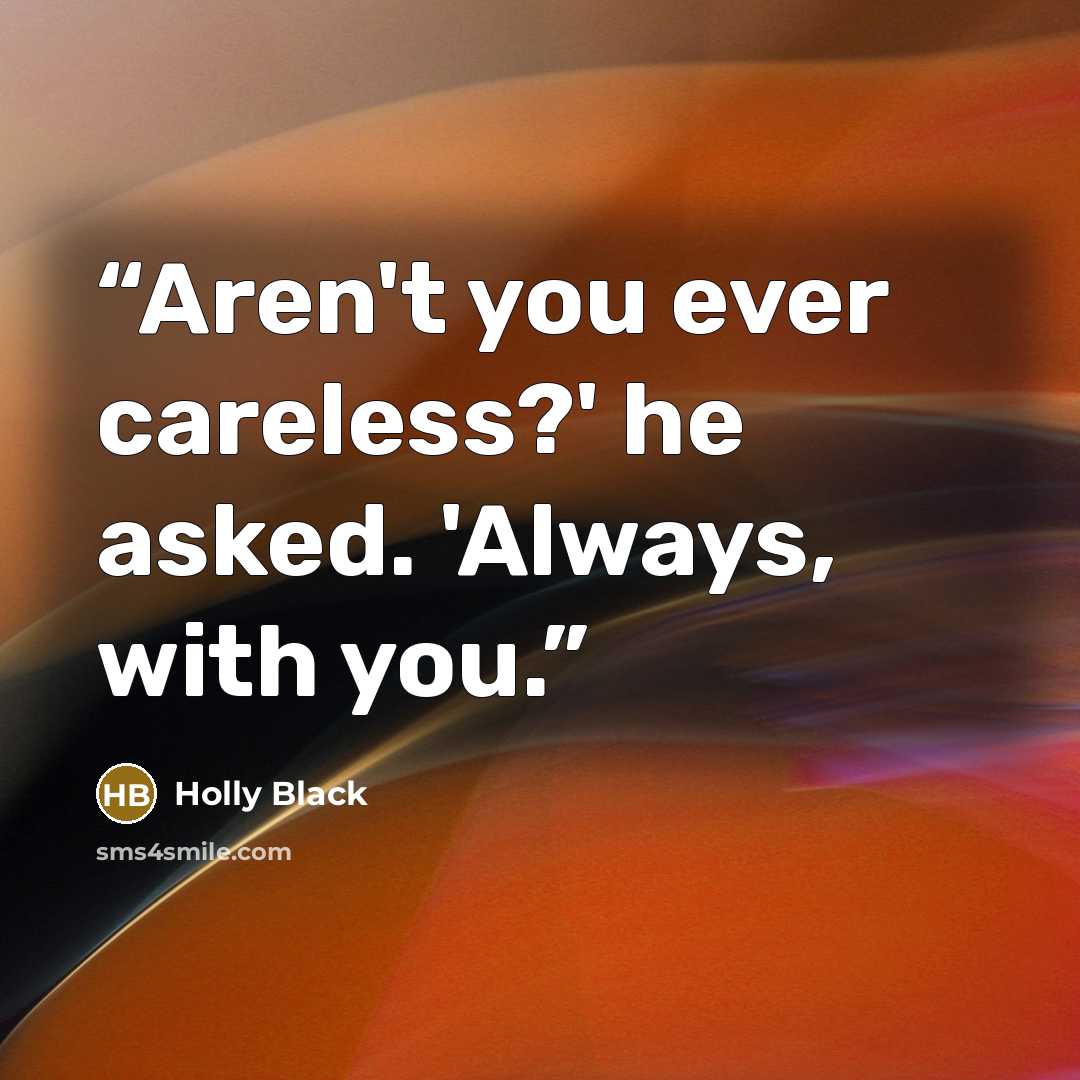 “Aren't you ever careless?' he asked. 'Always, with you.” quote by Holly Black