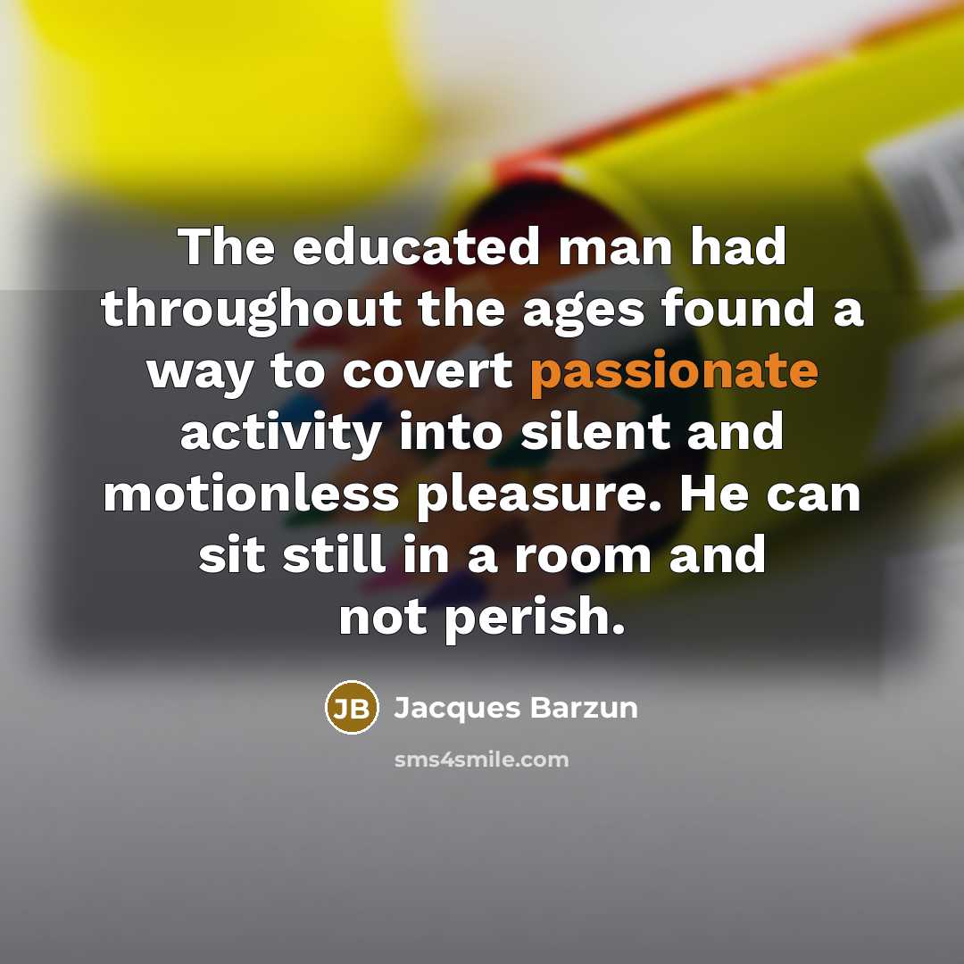 “The educated man had throughout the ages found a way…” quote by Jacques Barzun