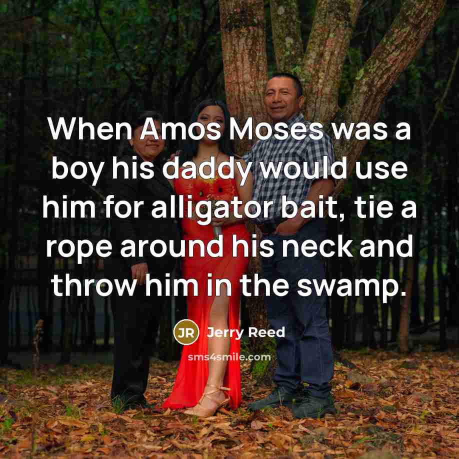 “When Amos Moses was a boy his daddy would use…” quote by Jerry Reed