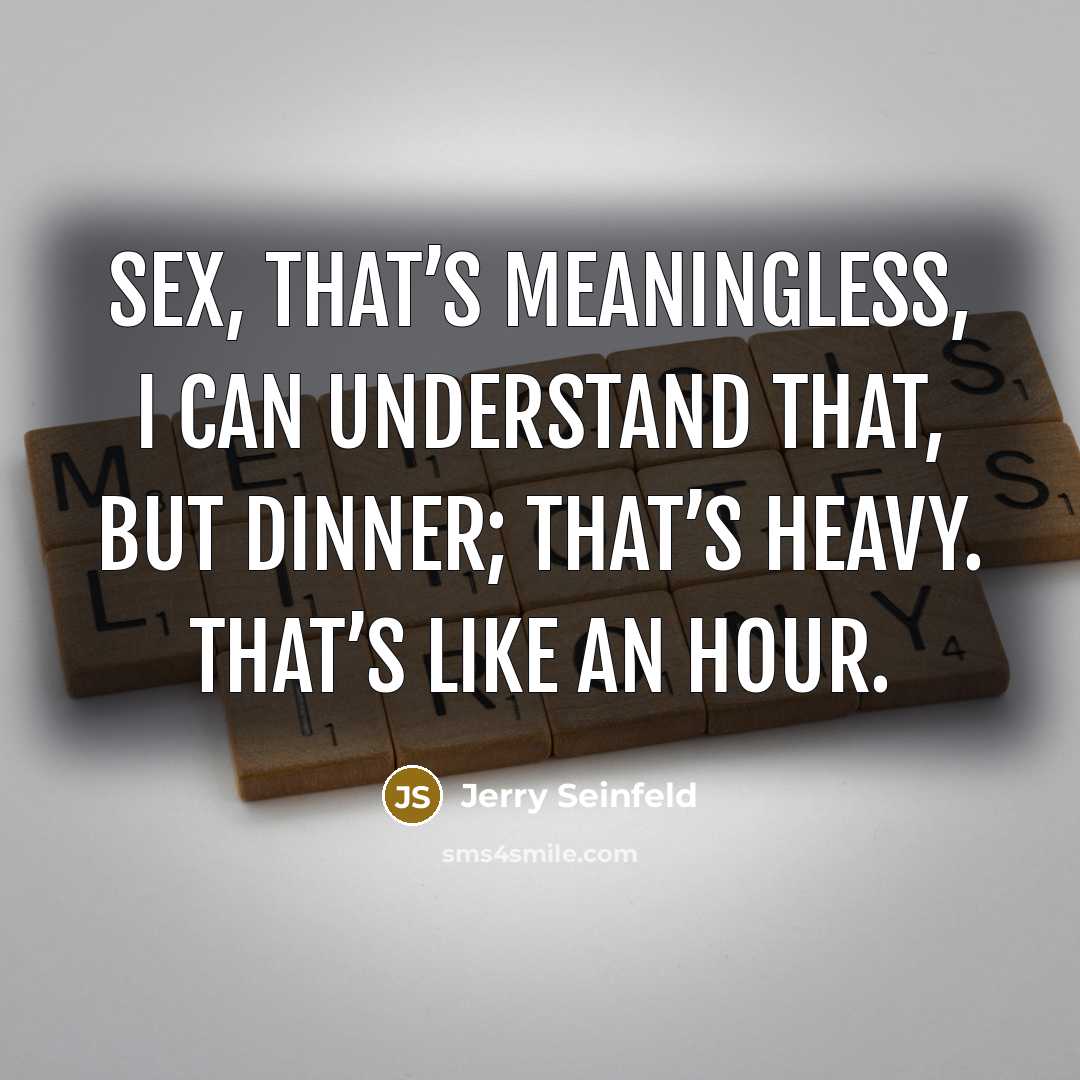 “Sex, that’s meaningless, I can understand that, but dinner; that’s…” quote by Jerry Seinfeld
