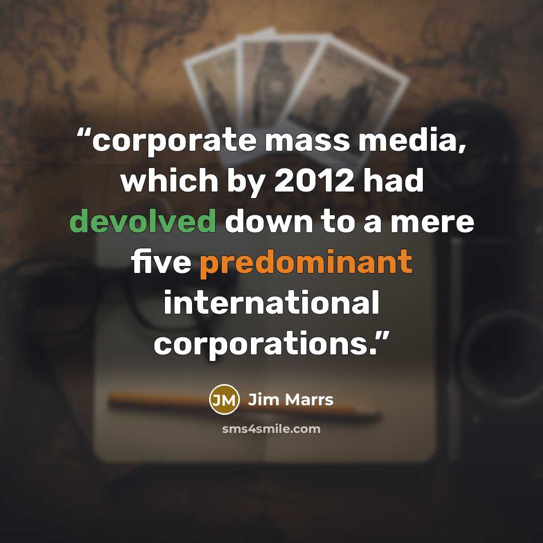 “corporate mass media, which by 2012 had devolved down to a mere five predominant international corporations.” quote by Jim Marrs