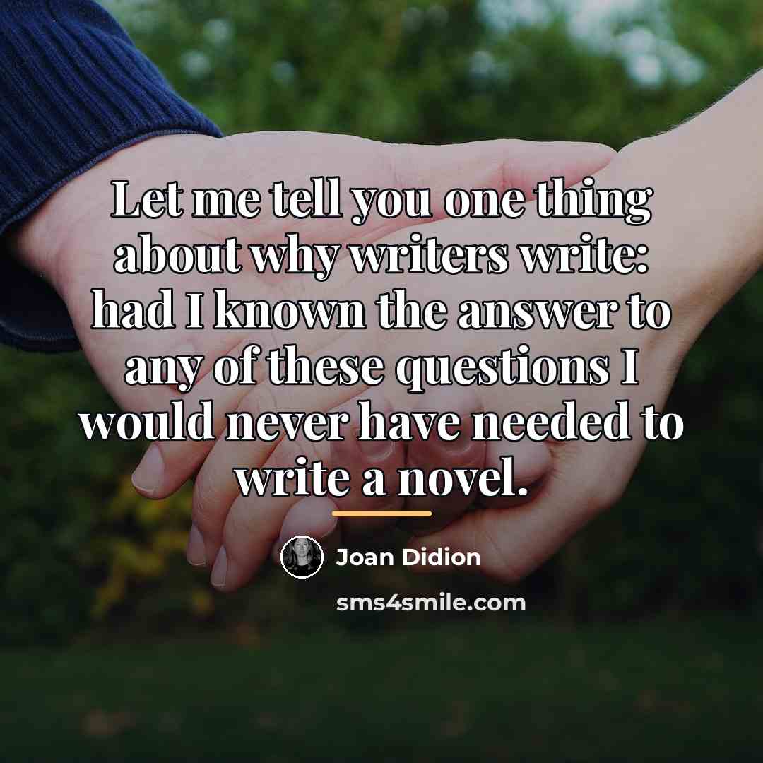 “Let me tell you one thing about why writers write:…” quote by Joan Didion