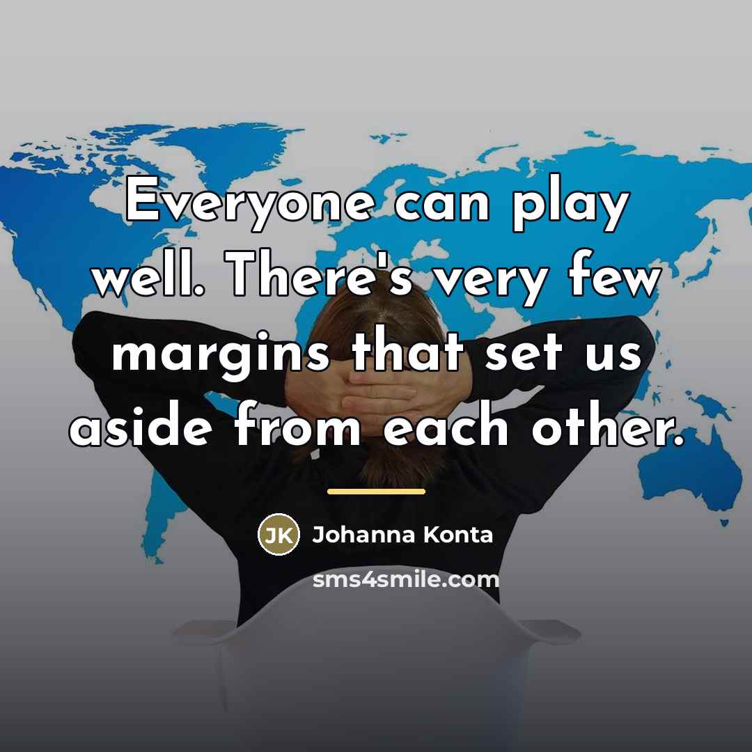 “Everyone can play well. There's very few margins that set…” quote by Johanna Konta