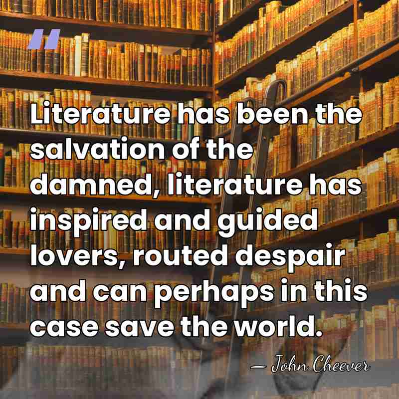 Literature has been the salvation of the damned, literature has inspired and&hellip; - John Cheever