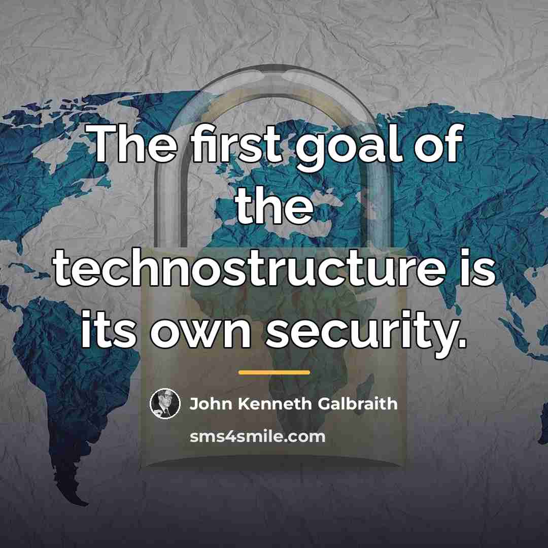 “The first goal of the technostructure is its own security.…” quote by John Kenneth Galbraith