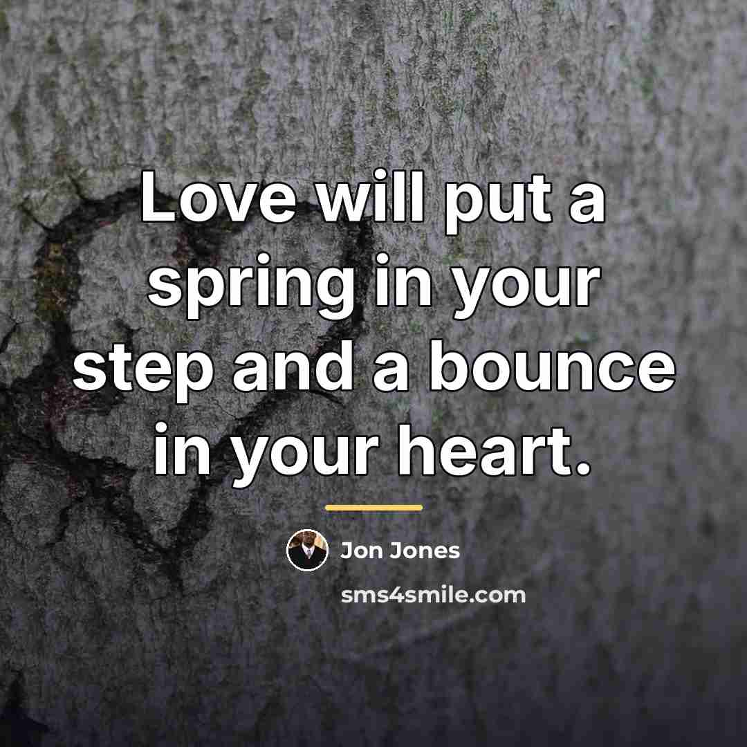 “Love will put a spring in your step and a…” quote by Jon Jones