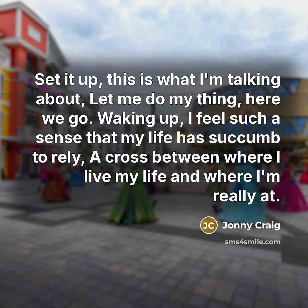 “Set it up, this is what I'm talking about, Let me do my thing, here we go. Waking up, I feel such a sense that my life has succumb to rely, A cross between where I live my life and where I'm really at.” quote by Jonny Craig