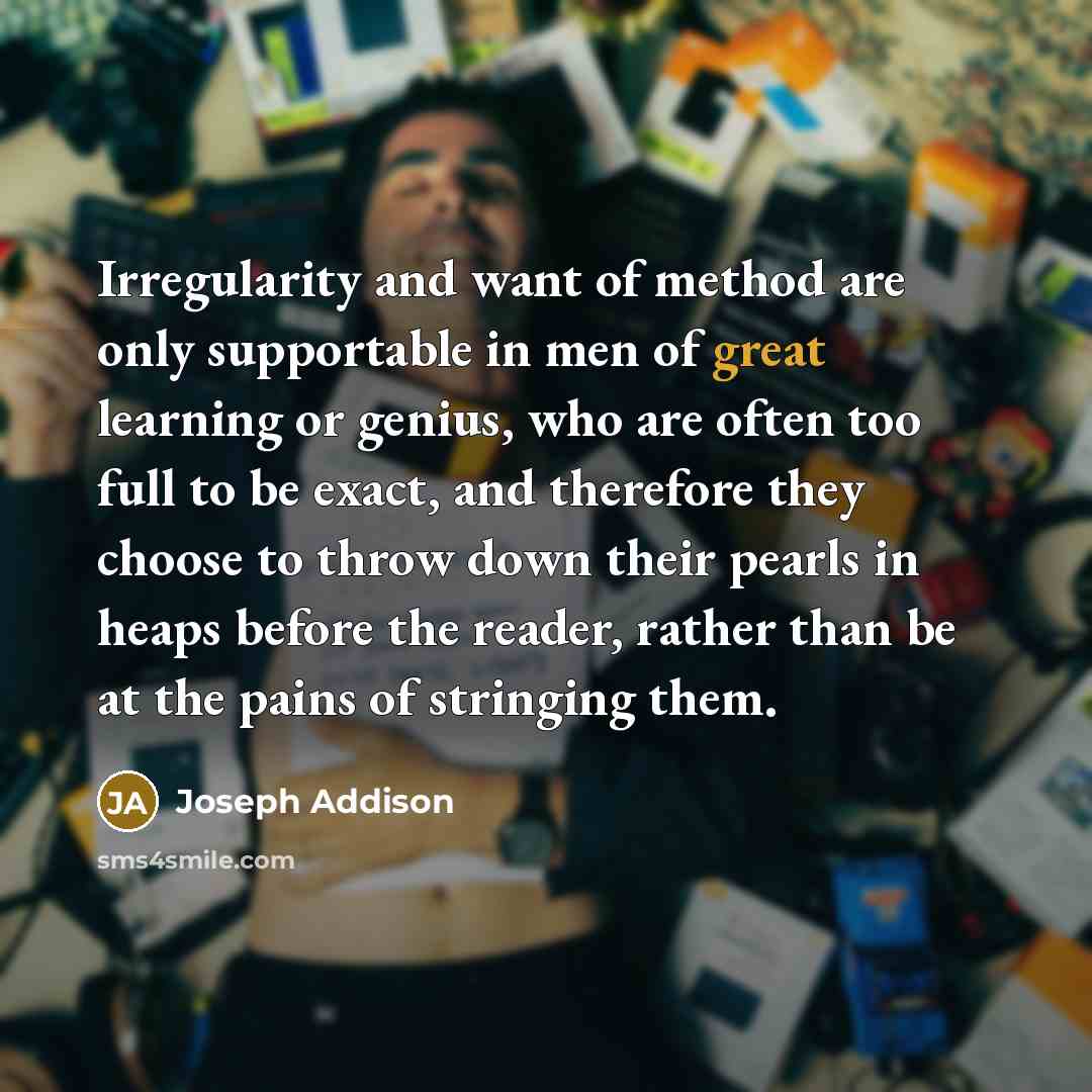“Irregularity and want of method are only supportable in men…” quote by Joseph Addison