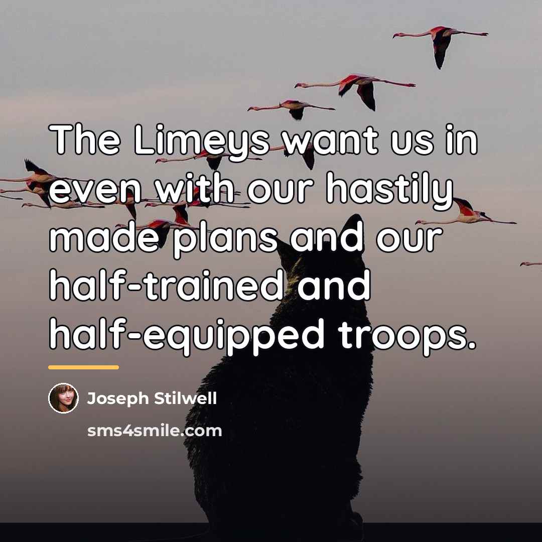 “The Limeys want us in even with our hastily made…” quote by Joseph Stilwell