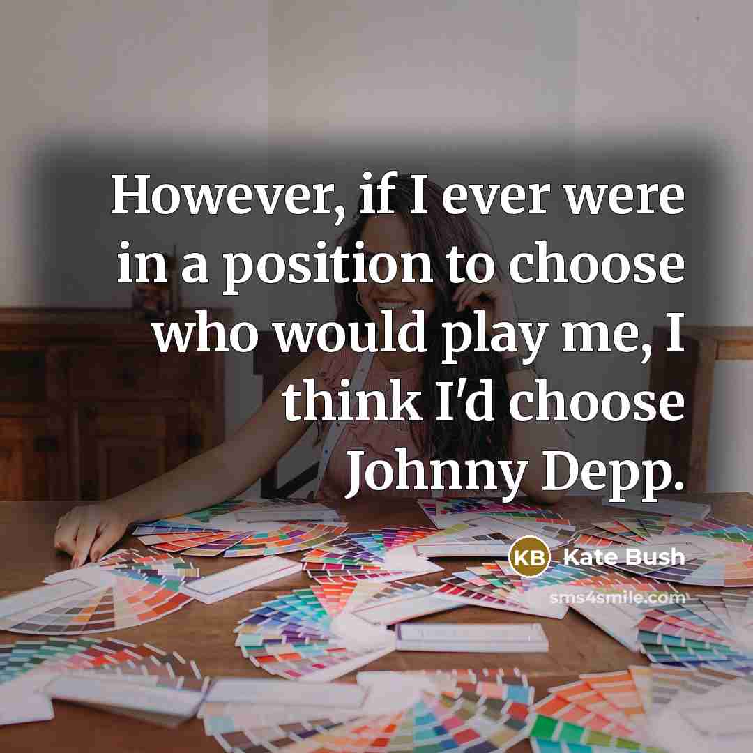 “However, if I ever were in a position to choose who would play me, I think I'd choose Johnny Depp.” quote by Kate Bush