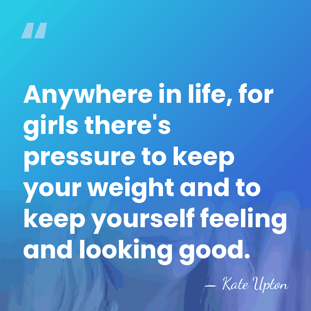 Anywhere in life, for girls there's pressure to keep your weight and&hellip; - Kate Upton