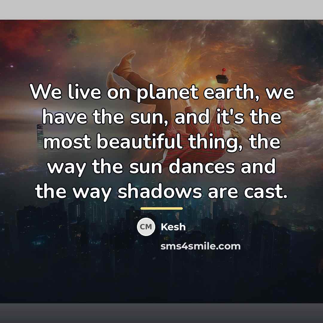 “We live on planet earth, we have the sun, and…” quote by Kesh