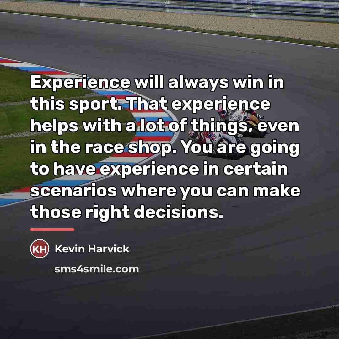 “Experience will always win in this sport. That experience helps…” quote by Kevin Harvick