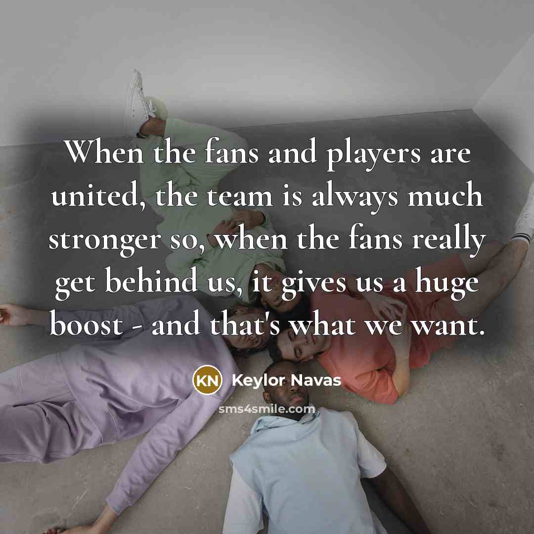 “When the fans and players are united, the team is…” quote by Keylor Navas