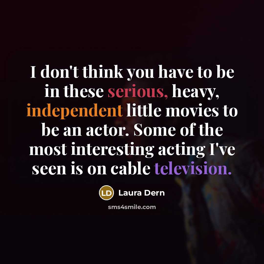 “I don't think you have to be in these serious,…” quote by Laura Dern