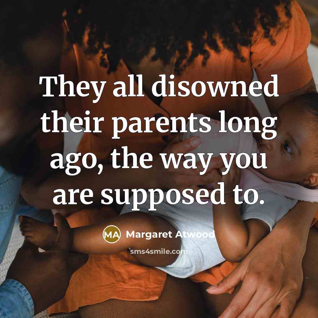 “They all disowned their parents long ago, the way you…” quote by Margaret Atwood