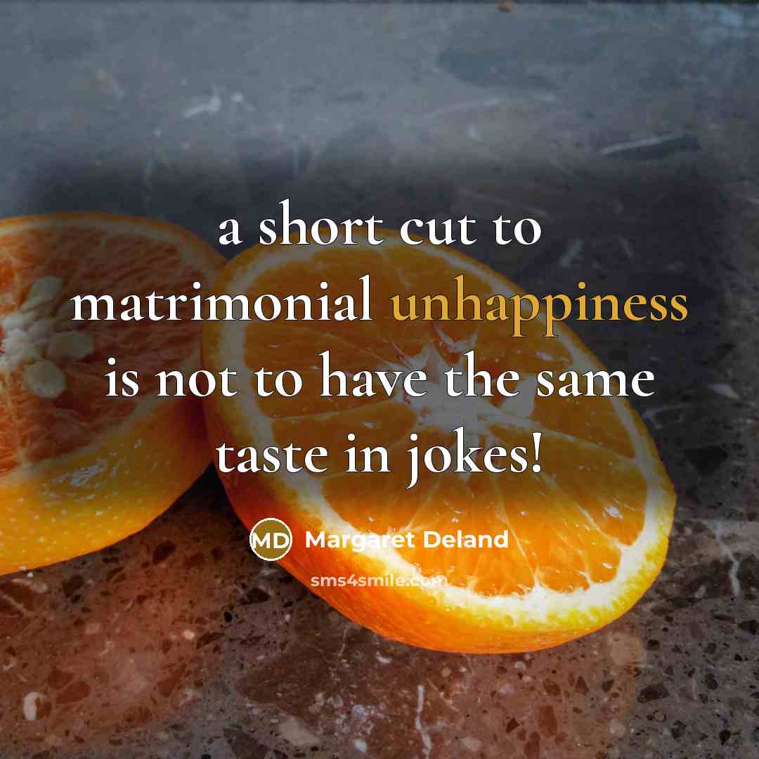 “a short cut to matrimonial unhappiness is not to have the same taste in jokes!” quote by Margaret Deland
