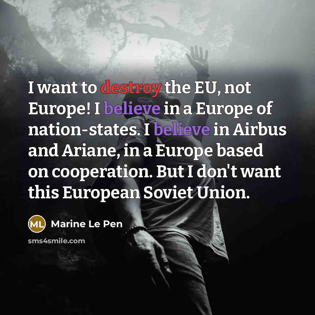 “I want to destroy the EU, not Europe! I believe…” quote by Marine Le Pen