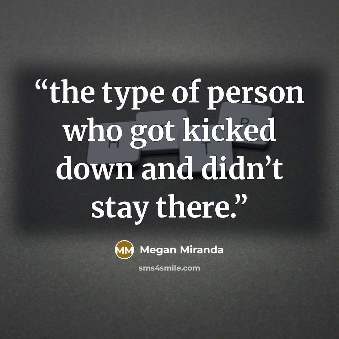 “the type of person who got kicked down and didn’t stay there.” quote by Megan Miranda