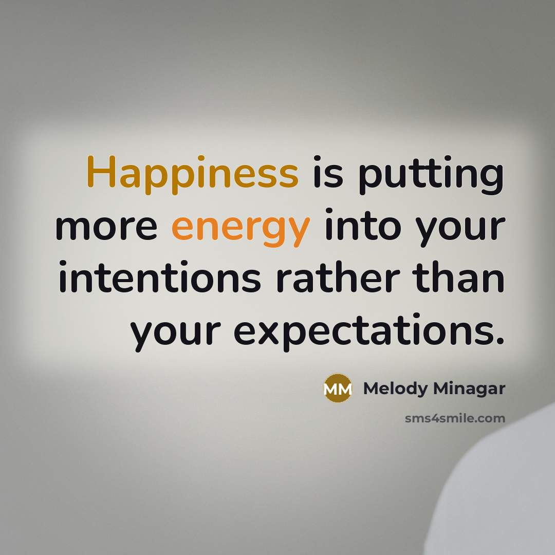 “Happiness is putting more energy into your intentions rather than…” quote by Melody Minagar