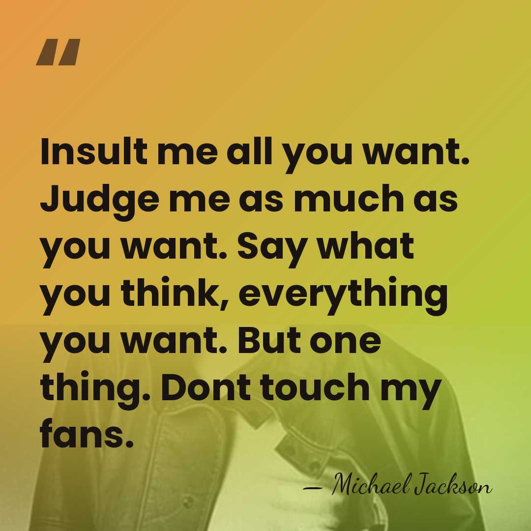 Insult me all you want. Judge me as much as you want.&hellip; - Michael Jackson