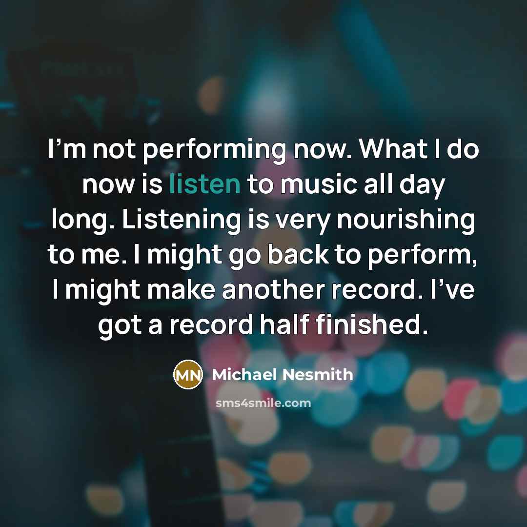 “I'm not performing now. What I do now is listen…” quote by Michael Nesmith