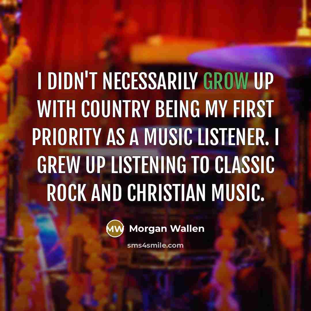 “I didn't necessarily grow up with country being my first…” quote by Morgan Wallen