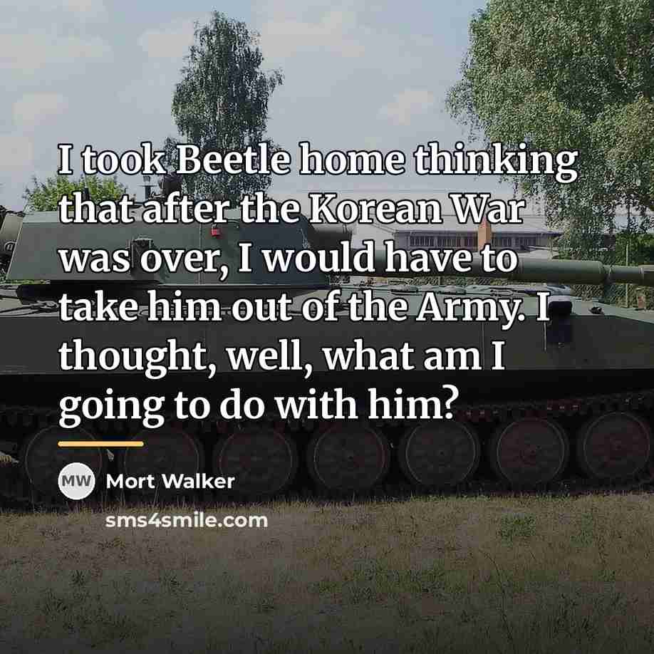 “I took Beetle home thinking that after the Korean War…” quote by Mort Walker