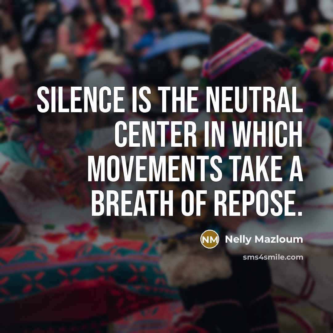 “Silence is the neutral Center in which movements take a…” quote by Nelly Mazloum