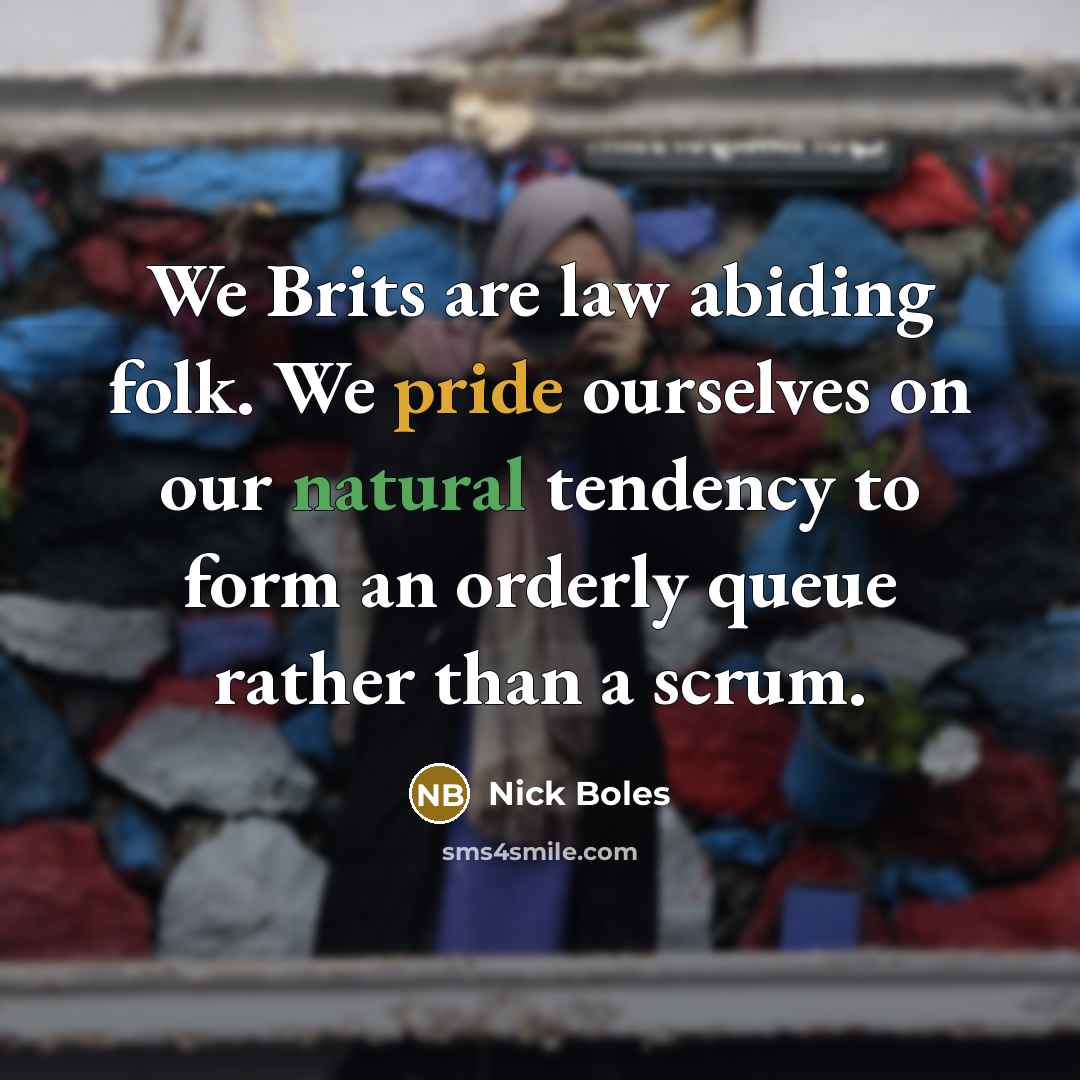 “We Brits are law abiding folk. We pride ourselves on our natural tendency to form an orderly queue rather than a scrum.” quote by Nick Boles