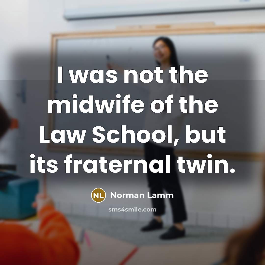 “I was not the midwife of the Law School, but its fraternal twin.” quote by Norman Lamm