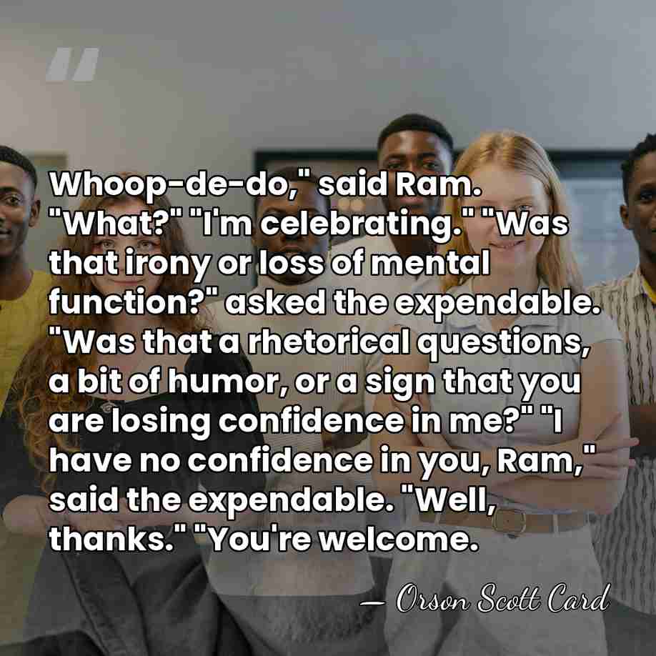 Whoop-de-do," said Ram. "What?" "I'm celebrating." "Was that irony or loss of&hellip; - Orson Scott Card