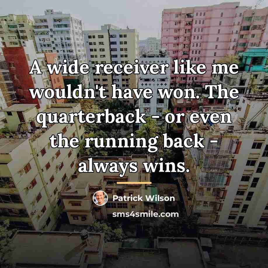 “A wide receiver like me wouldn't have won. The quarterback…” quote by Patrick Wilson