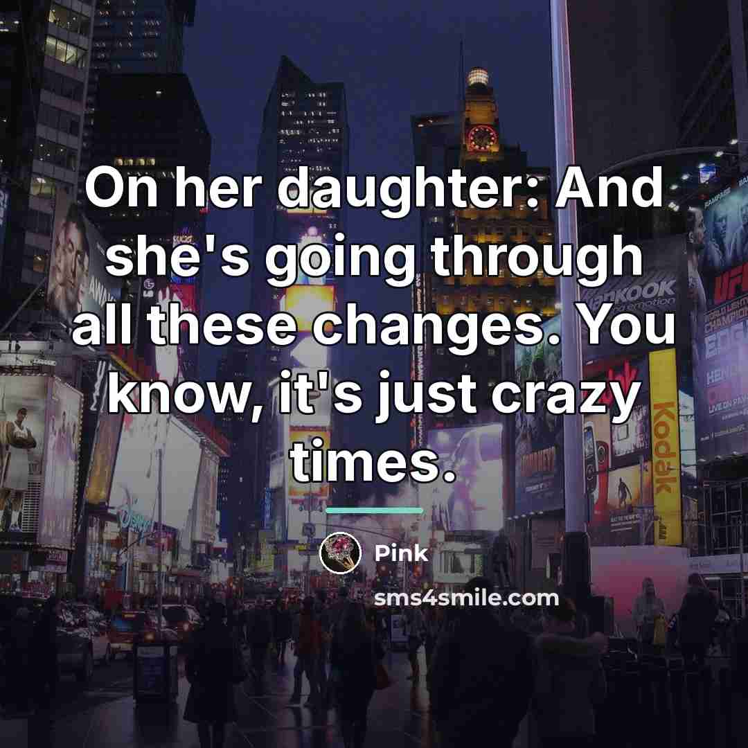 “On her daughter: And she's going through all these changes.…” quote by Pink